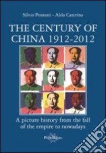 The century of China 1912-2012. A picture history from the fall of the empire to nowadays libro di Pontani Silvio; Caterino Aldo