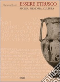 Essere etrusco. Storia, memoria, cultura libro di Rosati Marianna