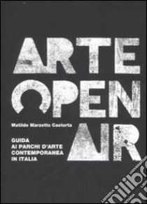 Arte Open Air. Guida ai parchi d'arte contemporanea in Italia. Ediz. illustrata libro di Marzotto Caotorta Matilde; Rocca A. (cur.)