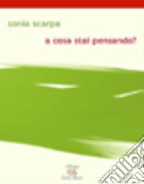 A cosa stai pensando? libro di Scarpa Sonia; Putignano A. (cur.)