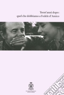 Trent'anni dopo: quel che dobbiamo a Fedele d'Amico. Ediz. illustrata libro di Bini A. (cur.); Pellegrini J. (cur.)