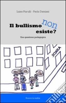 Il bullismo non esiste. Una questione pedagogica libro di Piarulli Luisa; Damiani Paola; Pollo M. (cur.)