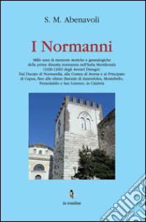 I Normanni. Mille anni di memorie storiche e genealogiche della prima dinastia normanna nell'Italia meridionale (1030-1160)... libro di Abenavoli S. M.