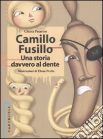 Camillo Fusillo. Una storia davvero al dente. Ediz. illustrata libro di Patarino Chiara