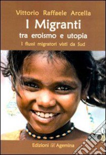 I migranti tra eroismo e utopia. I flussi migratori visti da Sud libro di Arcella Vittorio R.