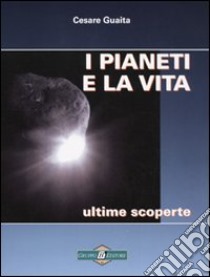 I pianeti e la vita. Ultime scoperte libro di Guaita Cesare