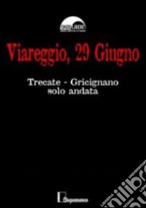 Viareggio, 29 giugno. Trecate Gricignano solo andata libro di Simonini S. (cur.)