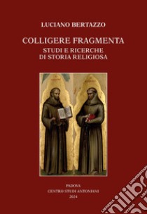 Colligere fragmenta. Studi e ricerche di storia religiosa libro di Bertazzo Luciano; Agostini M. (cur.)