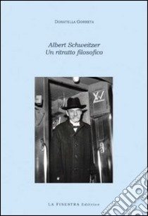 Albert Schweitzer. Un ritratto filosofico libro di Gorreta Donatella
