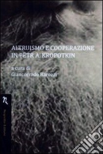 Altruismo e cooperazione in Petr A. Kropotkin libro di Barozzi Giancorrado; De Ford Miriam A.; Barozzi G. (cur.)