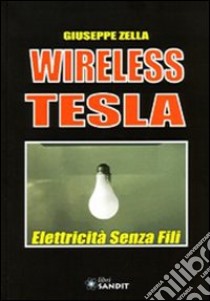 Wireless Tesla. Elettricità senza fili libro di Zella Giuseppe
