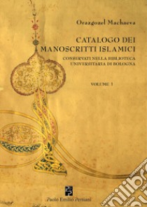 Catalogo dei manoscritti islamici conservati nella Biblioteca universitaria di Bologna. Vol. 1 libro di Machaeva Orazgozel