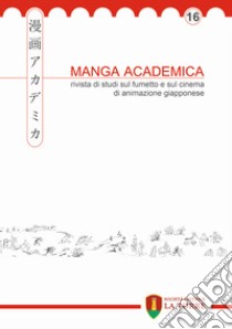 Manga Academica. Rivista di studi sul fumetto e sul cinema di animazione giapponese (2023). Vol. 16 libro