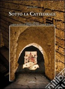 Sotto la cattedrale. Scoperte e riflessioni a seguito dei lavori di consolidamento della cattedrale di Perugia libro di Vagni Luciano
