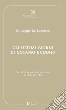 Gli ultimi giorni di Gotamo Buddho. Dal Mahâparinibbânasutta? del Canone Pâli libro di De Lorenzo Giuseppe