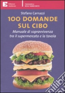 100 domande sul cibo. Manuale di sopravvivenza tra il supermercato e la tavola libro di Carnazzi Stefano