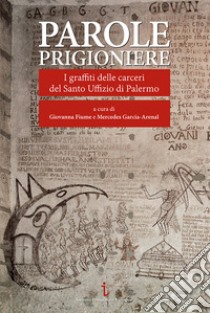 Parole prigioniere. I graffiti delle carceri del Santo Uffizio di Palermo. Ediz. illustrata libro di Fiume G. (cur.); García-Arenal M. (cur.)