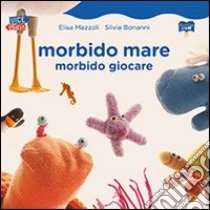 Morbido mare. Morbido giocare libro di Mazzoli Elisa