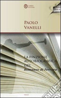 La finzione autobiografica del «Romanzo di Ferrara» libro di Vanelli Paolo