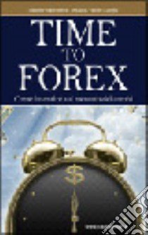 Time to Forex. Come investire sul mercato dei cambi libro di Ponzinibbi Daniele; Longhi William Vittore