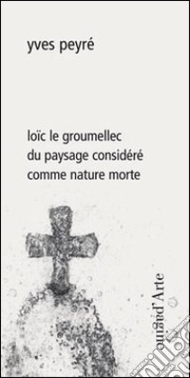 Loïc le Groumellec du paysage considéré comme nature morte. Ediz. illustrata libro di Peyré Yves