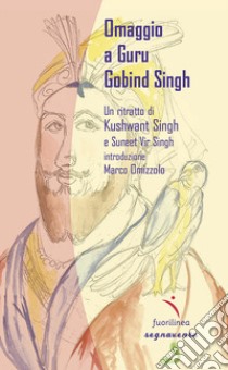 Omaggio a Guru Gobind Singh. Un ritratto di Khushwant Singh libro di Singh Khushwant; Omizzolo M. (cur.)