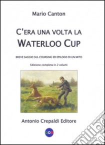 C'era una volta la Waterloo Cup. Breve saggio sul coursing ed epilogo di un mito libro di Canton Mario