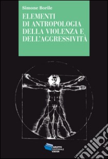 Elementi di antropologia della violenza e dell'aggressività libro di Borile Simone