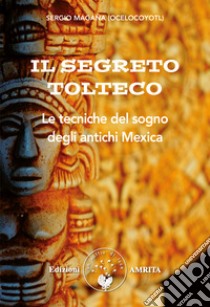 Il segreto tolteco. Le tecniche del sogno degli antichi Mexica libro di Magaña Sergio