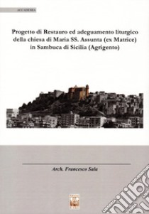 Il progetto di restauro ed adeguamento liturgico della chiesa di Maria SS. Assunta (ex Matrice) in Sambuca di Sicilia (Agrigento) libro di Sala Francesco