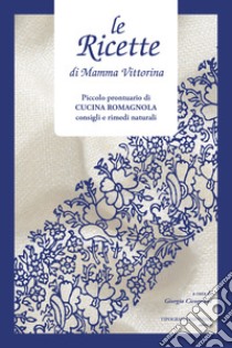 Le ricette di Mamma Vittorina. Piccolo prontuario di cucina romagnola consigli e rimedi naturali libro di Cicognani G. (cur.)
