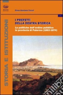 I prefetti della Destra storica. Le politiche dell'ordine pubblico in provincia di Palermo (1862-1874) libro di Faraci Elena Gaetana