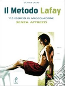 Il metodo Lafay. 110 esercizi di muscolazione senza attrezzi libro di Lafay Olivier