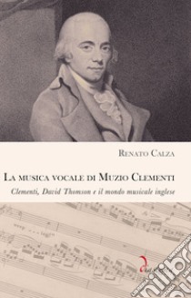 La musica vocale di Muzio Clementi. Clementi, David Thomson e il mondo musicale inglese libro di Calza Renato