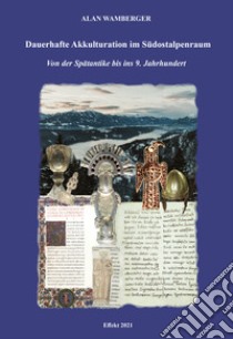 Dauerhafte Akkulturation im Südostalpenraum. Von der Spätantike bis ins 9. Jahrhundert libro di Wamberger Alan
