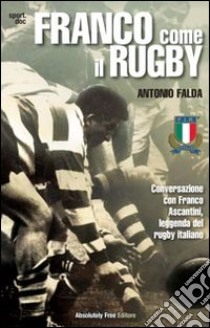 Franco come il rugby. Conversazione con Franco Ascantini, leggenda del rugby italiano libro di Falda Antonio