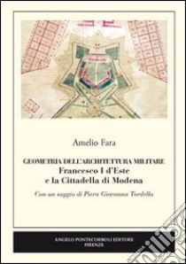 Geometria dell'architettura militare. Francesco I d'Este e la Cittadella di Modena libro di Fara Amelio