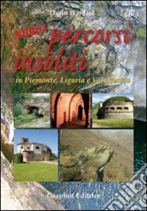 Nuovi percorsi insoliti in Piemonte, Liguria e Valle d'Aosta libro di Gardiol Dario