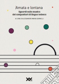 Amata e lontana. Sguardi sulla musica dei compositori di lingua tedesca. Ediz. integrale libro di Carnelli A. M. (cur.)