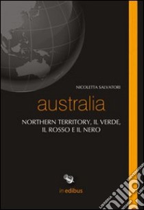 Australia. Northern territory, il verde, il rosso e il nero libro di Salvatori Nicoletta