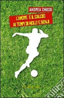 L'amore e il calcio ai tempi di Holly e Benji libro di Chiodi Andrea