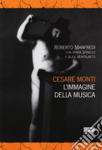 Cesare Monti. L'immagine della musica libro di Manfredi Roberto; Spinello Vanda; Montalbetti Alice