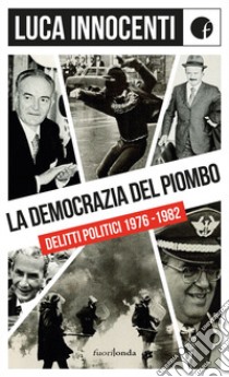 La democrazia del piombo. Delitti politici 1976-82 libro di Innocenti Luca