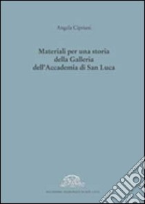Materiali per una storia della galleria dell'Accademia di San Luca. Ediz. illustrata libro di Cipriani Angela