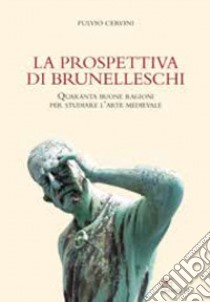 La prospettiva di Brunelleschi. Quaranta buone ragioni per studiare l'arte medievale libro di Cervini Fulvio