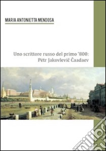 Uno scrittore russo del primo '800. Petr Jakovlevic Caadev libro di Mendosa M. Antonietta