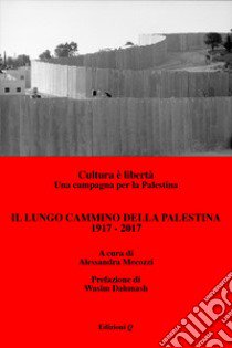 Il lungo cammino della Palestina: 1917-2017. Cultura è libertà. Una campagna per la Palestina libro di Mecozzi A. (cur.); Dahmash W. (cur.); Cecconi P. (cur.)