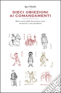 Dieci obiezioni ai comandamenti. Breve storia della letteratura russa attraverso i suoi paradossi libro di Sibaldi Igor