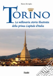 Torino. La millenaria storia illustrata della prima Capitale d'Italia libro di Reviglio Mario