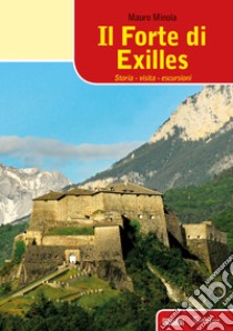 Il forte di Exilles. Storia, visita, escursioni libro di Minola Mauro